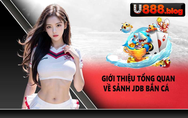 Giới thiệu tổng quan về sảnh JDB Bắn Cá