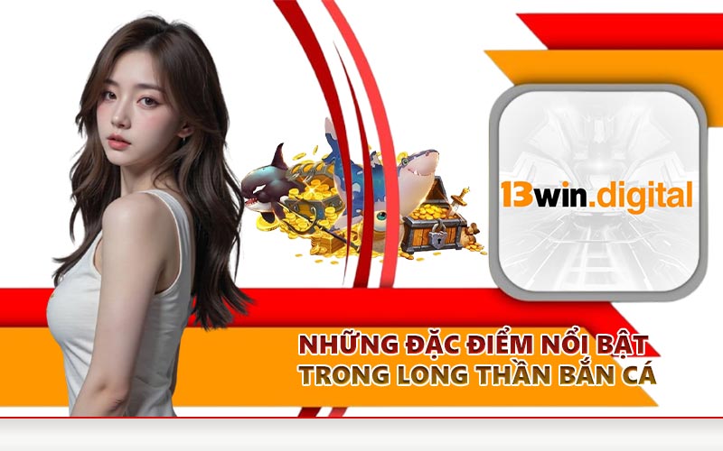 Những đặc điểm nổi bật trong long thần bắn cá
