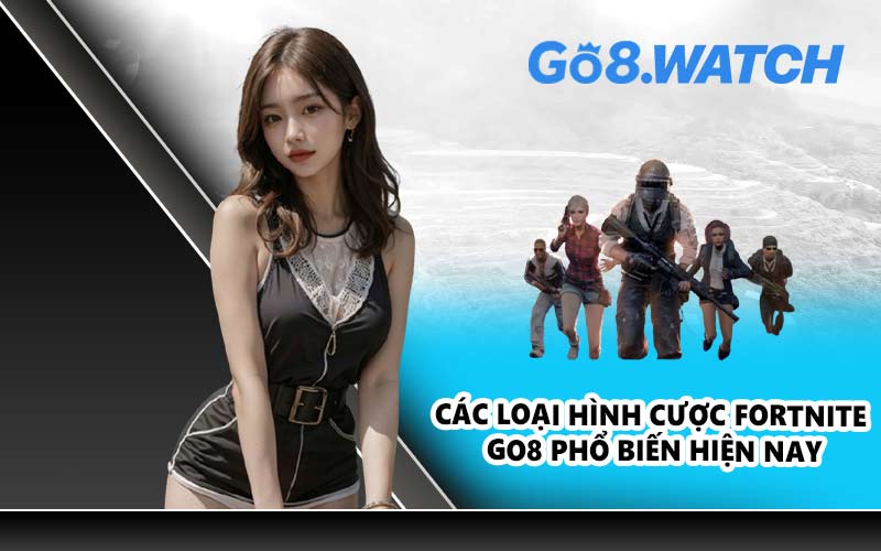 Các loại hình cược Fortnite GO8 phổ biến hiện nay