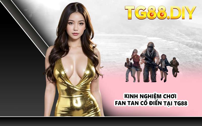 Kinh nghiệm chơi Fan Tan Cổ Điển tại TG88